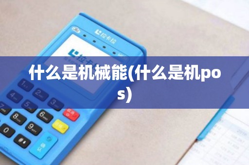 什么是机械能(什么是机pos)