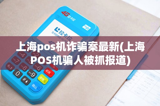 上海pos机诈骗案最新(上海POS机骗人被抓报道)