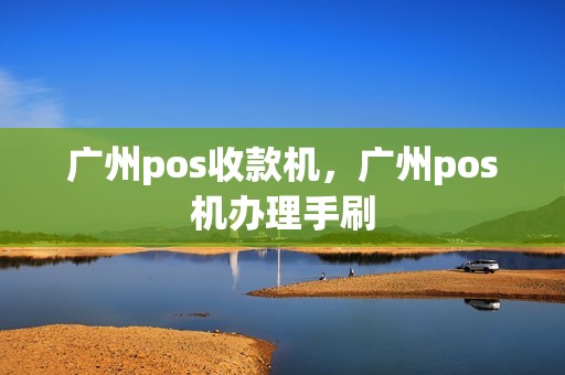 广州pos收款机，广州pos机办理手刷