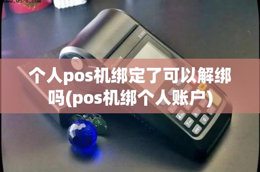 个人pos机绑定了可以解绑吗(pos机绑个人账户)