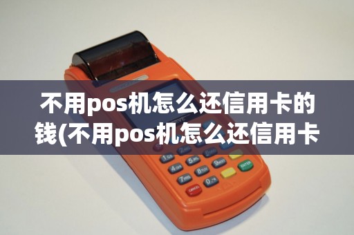 不用pos机怎么还信用卡的钱(不用pos机怎么还信用卡)