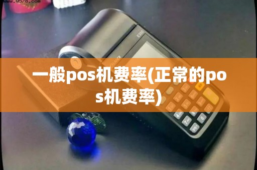 一般pos机费率(正常的pos机费率)