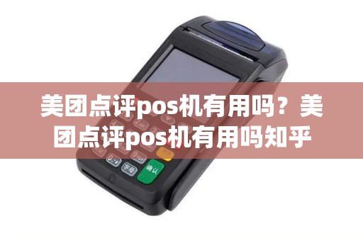 美团点评pos机有用吗？美团点评pos机有用吗知乎