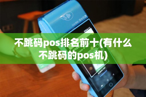 不跳码pos排名前十(有什么不跳码的pos机)