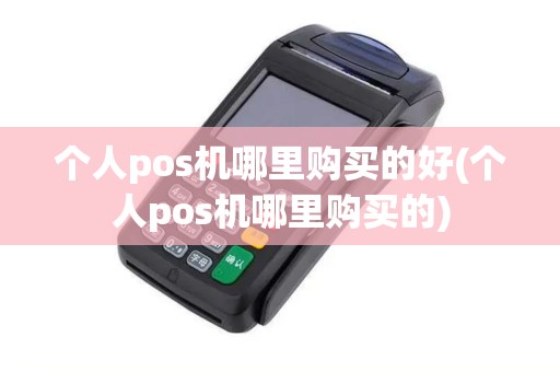 个人pos机哪里购买的好(个人pos机哪里购买的)
