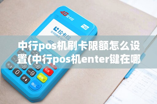 中行pos机刷卡限额怎么设置(中行pos机enter键在哪)