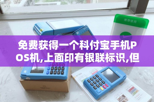 免费获得一个科付宝手机POS机,上面印有银联标识,但怎么...