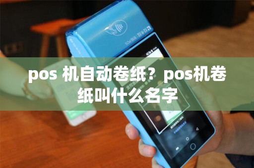 pos 机自动卷纸？pos机卷纸叫什么名字