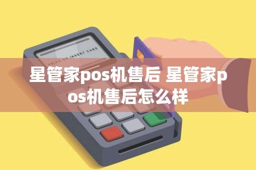 星管家pos机售后 星管家pos机售后怎么样