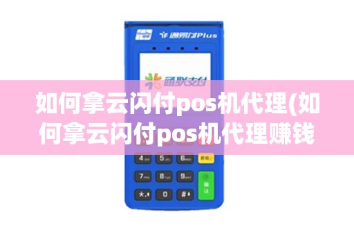 如何拿云闪付pos机代理(如何拿云闪付pos机代理赚钱)