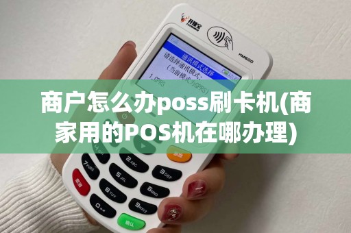 商户怎么办poss刷卡机(商家用的POS机在哪办理)