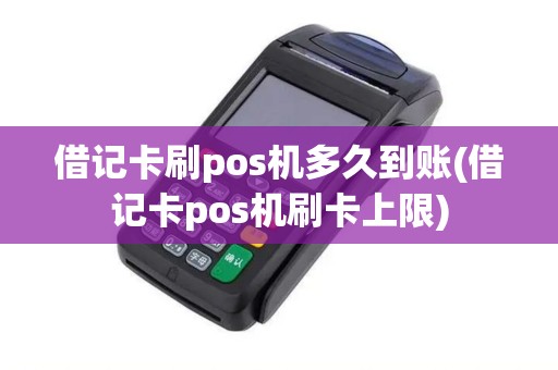借记卡刷pos机多久到账(借记卡pos机刷卡上限)