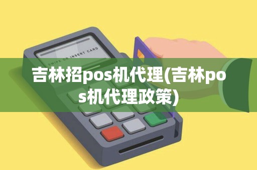 吉林招pos机代理(吉林pos机代理政策)