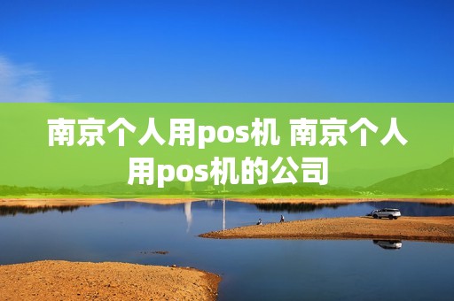 南京个人用pos机 南京个人用pos机的公司
