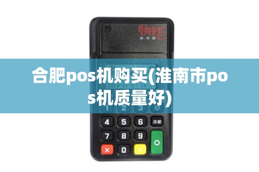 合肥pos机购买(淮南市pos机质量好)