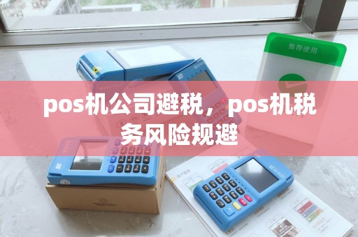 pos机公司避税，pos机税务风险规避