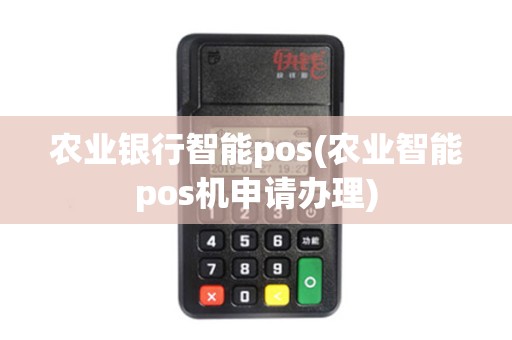 农业银行智能pos(农业智能pos机申请办理)