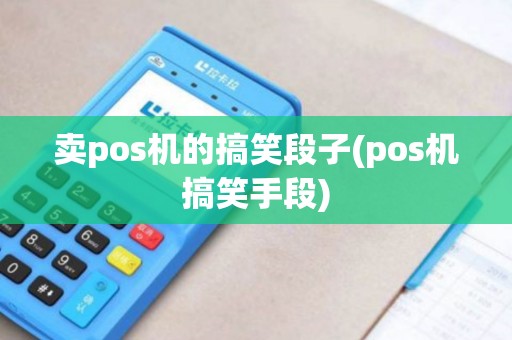 卖pos机的搞笑段子(pos机搞笑手段)