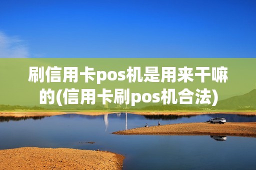 刷信用卡pos机是用来干嘛的(信用卡刷pos机合法)