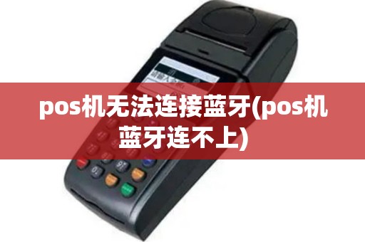 pos机无法连接蓝牙(pos机蓝牙连不上)