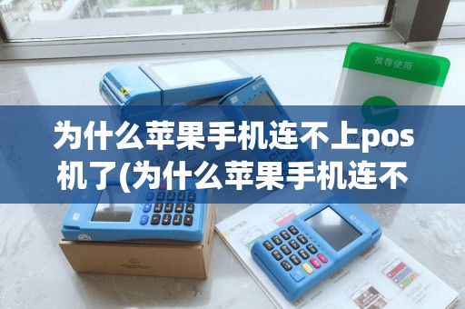 为什么苹果手机连不上pos机了(为什么苹果手机连不上pos机)