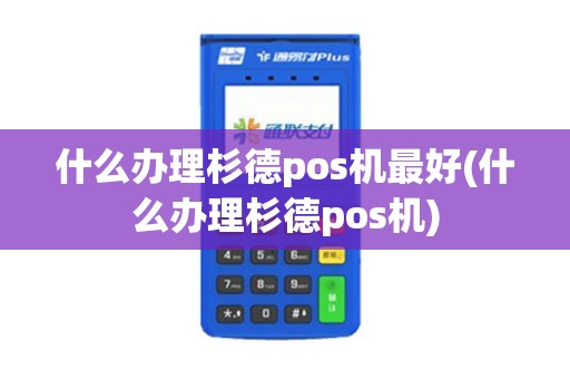 什么办理杉德pos机最好(什么办理杉德pos机)