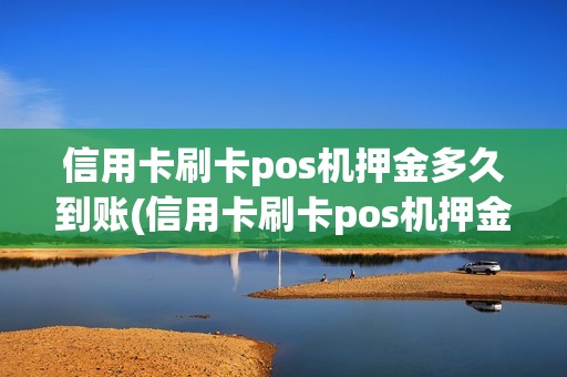 信用卡刷卡pos机押金多久到账(信用卡刷卡pos机押金)