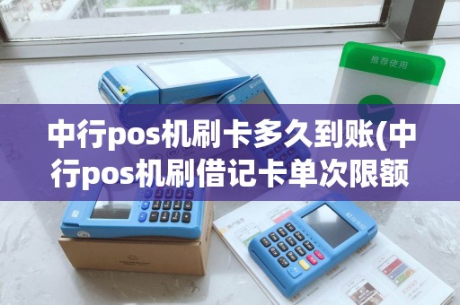 中行pos机刷卡多久到账(中行pos机刷借记卡单次限额)
