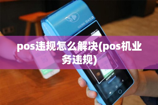 pos违规怎么解决(pos机业务违规)