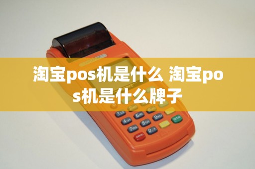 淘宝pos机是什么 淘宝pos机是什么牌子
