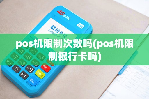 pos机限制次数吗(pos机限制银行卡吗)