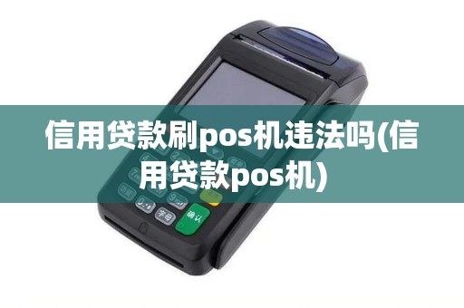 信用贷款刷pos机违法吗(信用贷款pos机)