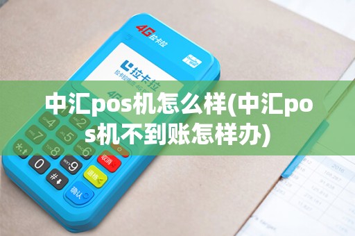 中汇pos机怎么样(中汇pos机不到账怎样办)