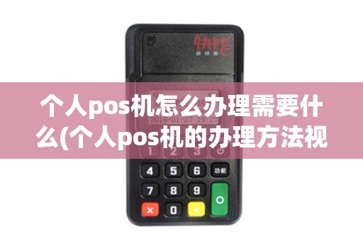 个人pos机怎么办理需要什么(个人pos机的办理方法视频)