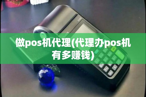 做pos机代理(代理办pos机有多赚钱)
