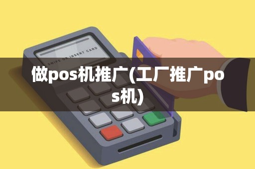 做pos机推广(工厂推广pos机)