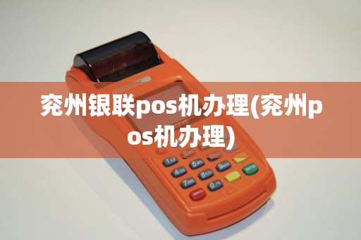 兖州银联pos机办理(兖州pos机办理)