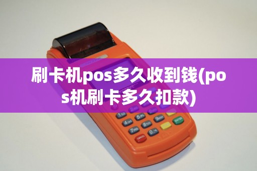 刷卡机pos多久收到钱(pos机刷卡多久扣款)