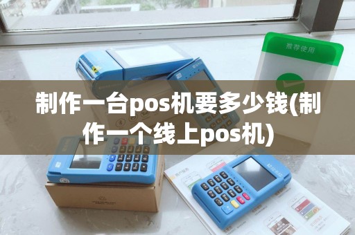 制作一台pos机要多少钱(制作一个线上pos机)