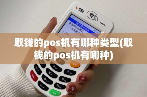 取钱的pos机有哪种类型(取钱的pos机有哪种)