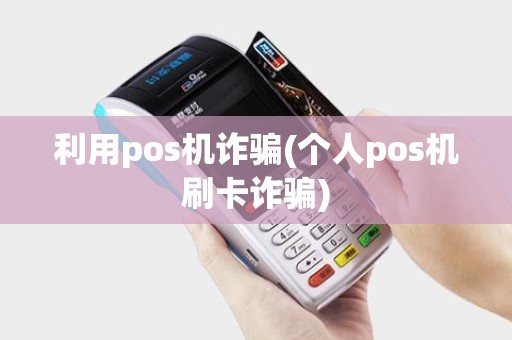 利用pos机诈骗(个人pos机刷卡诈骗)