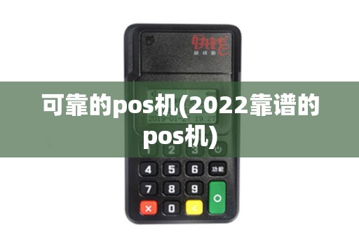 可靠的pos机(2022靠谱的pos机)