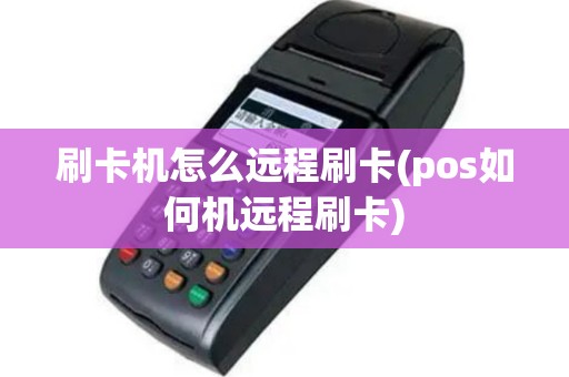 刷卡机怎么远程刷卡(pos如何机远程刷卡)