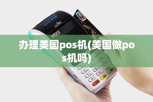 办理美国pos机(美国做pos机吗)