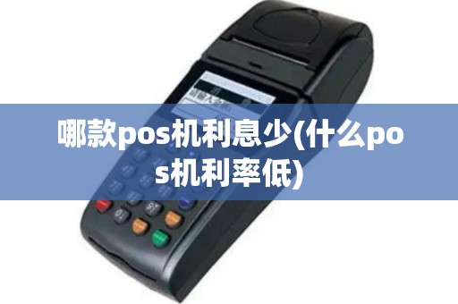 哪款pos机利息少(什么pos机利率低)