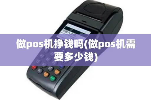 做pos机挣钱吗(做pos机需要多少钱)
