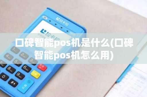 口碑智能pos机是什么(口碑智能pos机怎么用)