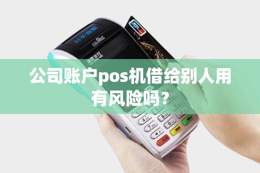 公司账户pos机借给别人用有风险吗？