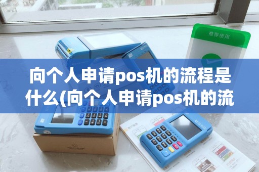 向个人申请pos机的流程是什么(向个人申请pos机的流程)