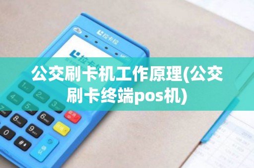 公交刷卡机工作原理(公交刷卡终端pos机)